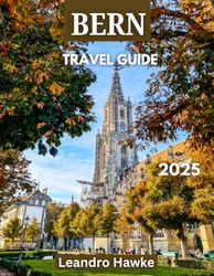 Bern TRAVEL GUIDE 2025: Discover Switzerland’s Medieval Charm, Scenic Views, and Rich Cultural Heritage