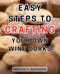 Easy Steps to Crafting Your Own Wine Corks: Discover the Secrets of Crafting Stunning Cork Creations with Easy-to-Follow DIY Instructions for Wine Cork Projects