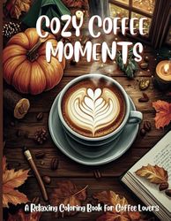 Cozy Coffee Moments: A Relaxing Coloring Book for Coffee Lovers