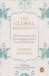 The Global Merchants: The Enterprise and Extravagance of the Sassoon Dynasty