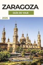 Zaragoza Guía de Viaje 2025: Descubriendo los tesoros escondidos de Aragón, los mercados vibrantes, las principales atracciones y experiencias culturales en la ciudad histórica de España