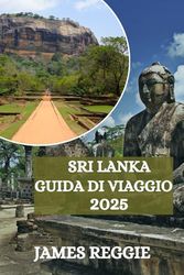 Guida di Viaggio Sri Lanka 2025: Fuga dallo sri lanka; rilassarsi, ricaricarsi e riscoprire