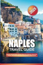 NAPLES TRAVEL GUIDE 2025: Uncover Ancient Ruins, Vibrant Street Life, Authentic Neapolitan Cuisine, and Insider Tips for an Unforgettable Italian Escape