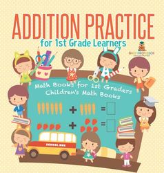Addition Practice for 1st Grade Learners - Math Books for 1st Graders | Children's Math Books
