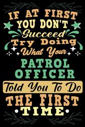 If At First You Dont Succeed Try Doing What Your Patrol Officer: Patrol Officer Notebook Gift For Men And Women, Appreciation Gift For Patrol Officer (Gag Gift), Funny Lined Writing Notebook