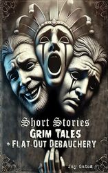 Short Stories, Grim Tales & Flat-Out Debauchery