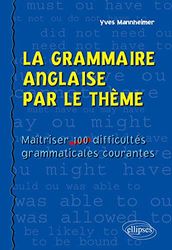 La Grammaire Anglaise par le Thème. Maîtriser 100 Difficultés Grammaticales Courantes