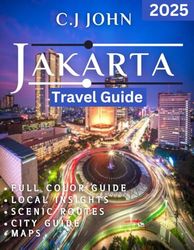 Jakarta TRAVEL GUIDE 2025(Full Color): Your Adventure Awaits: Explore Jakarta Like a Local