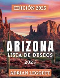 ARIZONA LISTA DE CUBO 2025: Descubra 365 destinos imperdibles, viajes por carretera y aventuras al aire libre en todo el estado del Gran Cañón