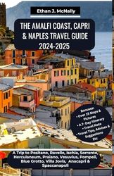 THE AMALFI COAST, CAPRI & NAPLES TRAVEL GUIDE 2024-2025: A Trip to Positano, Ravello, Ischia, Sorrento, Herculaneum, Praiano, Vesuvius, Pompeii, Blue Grotto, Villa Jovis, Anacapri & Spaccanapoli