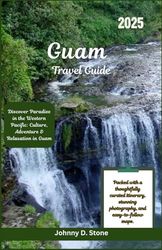 Guam Travel Guide 2025: Discover Paradise in the Western Pacific: Culture, Adventure & Relaxation in Guam
