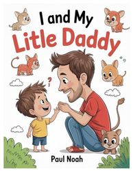 I AND MY LITLE DADDY: Family Bonding, Love, Play, Learning, And Growing Together