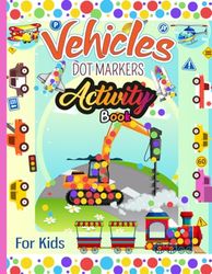 Dot Markers Activity Book Vehicles: Construction Vehicles,Trucks, Planes, Ships, Boats, excavator, trucks, digger, tractors, robot ,boat And More! ... Kids Boys & Girls And Preschool Kindergarten