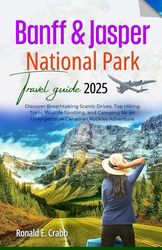 Banff and Jasper National Parks Travel Guide 2025: Discover Breathtaking Scenic Drives, Top Hiking Trails, Wildlife Spotting, and Camping for an Unforgettable Canadian Rockies Adv