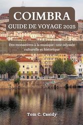 COIMBRA GUIDE DE VOYAGE 2025: Des monastères à la musique : une odyssée culturelle et historique