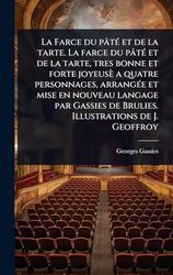 La Farce du pâtÃ(c) et de la tarte. La farce du pâtÃ(c) et de la tarte, tres bonne et forte joyeusè a quatre personnages, arrangÃ(c)e et mise en nouveau langage par Gassies de Brulies. Illustrations de J. Geoffroy