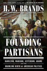 Founding Partisans: Hamilton, Madison, Jefferson, Adams and the Brawling Birth of American Politics