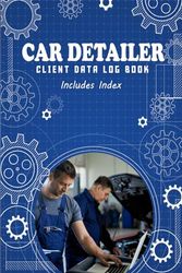 Car Detailer Client Data Log Book: Professional Client Tracking Address & Appointment, Service and Repair Record Book, Auto Maintenance Log (100 pages): V1