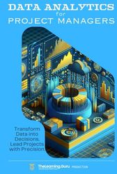 Data Analytics for Project Managers: Transform Data into Decisions. Lead Projects with Precision.