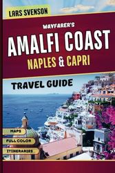 Wayfarer’s Amalfi Coast, Naples & Capri Travel Guide: Explore Italy’s Stunning Southern Coastline with Top Attractions, Villas, Hidden Beaches, Itineraries, Maps, and Local Culture