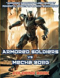 Armored Soldiers vs Mecha Borg Coloring Book: Armored warriors clash against powerful robots in an epic showdown!: 45 coloring pages of the war ... and Rogue Robots in a Post-apocalyptic world