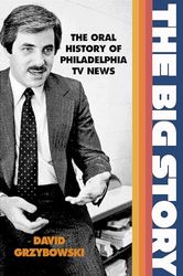 The Big Story: The Oral History of Philadelphia TV News