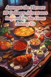 Amongst the Flavors: 95 Culinary Adventures Inspired by the Game Among Us