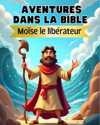 Aventures dans la Bible: Moïse le libérateur - Histoires bibliques pour les enfants de 4 à 12 ans
