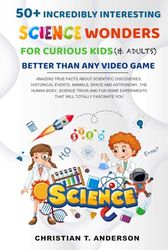 50+ Incredibly Interesting Science Wonders for Curious Kids and Adults Better Than Any Video Game: Amazing True Facts About Scientific Discoveries, ... Human Body That Will Totally Fascinate You