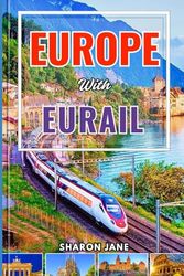 EUROPE WITH EURAIL 2025: Explore Over 30 Countries by Train with Insider Planning Tools, Scenic Routes, Local Tips, and Memorable Adventures from Coast to Capital
