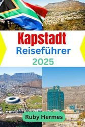 Kapstadt Reiseführer 2025: Unverzichtbares Reisehandbuch, um die Stadt der endlosen Wunder zu erleben