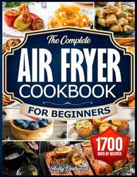 The Complete Air Fryer Cookbook for Beginners: The Guide to Nutrient-Rich Air Fryer Creations. Over 1700 Days of Wholesome, Delicious, and Effortless Recipes