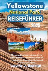 YELLOWSTONE NATIONAL PARK REISEFÜHRER 2025: Alles, was Sie wissen müssen, bevor Sie an diesen schönen Ort mit erstaunlichen Menschen, Kultur und Köstlichkeiten reisen.