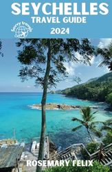 SEYCHELLES TRAVEL GUIDE 2024: Discover Mahe Uncharted Islands, Cultivate Timeless Memories, and Immerse Yourself in the Enchanting Charms of the Indian Ocean's Hidden Gem