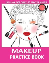 Makeup Practice Book: 100 Blank Face Charts To Practice Makeup For Kids, Teens And Makeup Artists
