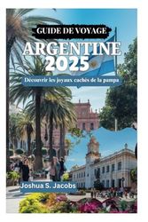 GUIDE DE VOYAGE ARGENTINE 2025: Découvrir les joyaux cachés de la pampa