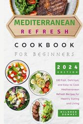 Mediterranean Refresh Cookbook for Beginners: 100 Fast, Delicious, and Easy to Cook Mediterranean Refresh Recipes for Healthy Eating and Living