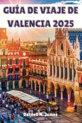 GUÍA DE VIAJE DE VALENCIA 2025: Explorando la magia mediterránea y las maravillas modernas