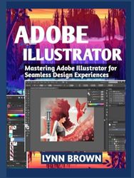 ADOBE ILLUSTRATOR: Mastering Adobe Illustrator for Seamless Design Experiences