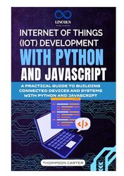 INTERNET OF THINGS (IOT) DEVELOPMENT WITH PYTHON AND JAVASCRIPT: A PRACTICAL GUIDE TO BUILDING CONNECTED DEVICES AND SYSTEMS WITH PYTHON AND JAVASCRIPT