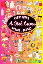 Everything A Girl Loves Spring Journal: A Chronicle of Everything Girls Adore About The Season of Spring Version 1 Colored Interior