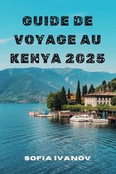 GUIDE DE VOYAGE AU KENYA 2025: Découvrez des aventures de safari, des villes animées et des escapades côtières pour chaque voyageur