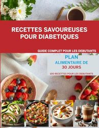 Recettes Savoureuses pour Diabétiques Guide Complet pour les Débutants: Des Recettes Délicieuses et Équilibrées pour Gérer le Diabète au Quotidien