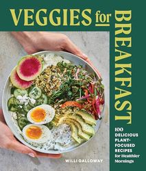 Veggies for Breakfast: 100 Delicious Plant-Focused Recipes for Healthier Mornings