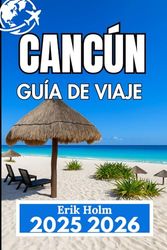 CANCÚN GUÍA DE VIAJE 2025 2026: Consejos locales, ideas de excursiones y experiencias costeras para una estancia inolvidable