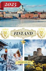 FINLAND TRAVEL GUIDE 2025: "Explore Every Corner of Finland: City Destinations with Addresses, Stunning Beaches, Snow-Covered Escapes, Unique ... Festivals, and Complete Travel Guidance"