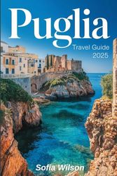 Puglia TRAVEL GUIDE 2025: Unlock Hidden Shores, Timeless Villages, Ancient Ruins, and Authentic Flavors of Southern Italy for an Unforgettable Journey.