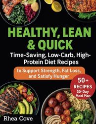 Healthy, Lean & Quick: Time-Saving, Low-Carb, High-Protein Diet Recipes to Support Strength, Fat Loss, and Satisfy Hunger