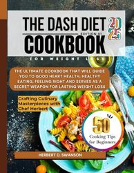 The Dash Diet Cookbook for Weight Loss 2025: The Ultimate Cookbook that will guide you to good Heart Health, Healthy eating, feeling right and serves as a Secret Weapon for Lasting Weight Loss