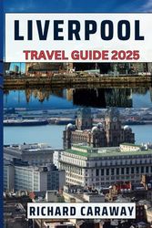 Liverpool Travel Guide 2025: Expert Guide with Insider Recommendations to Help you Explore Iconic Landmarks, Hidden Gems, and Local Vibes and Experience the Best of the Mersey City